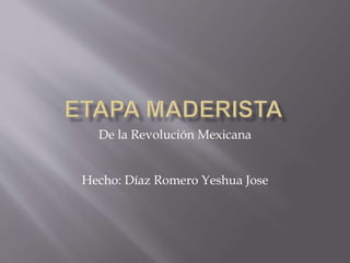 De la Revolución Mexicana 
Hecho: Díaz Romero Yeshua Jose 
 
