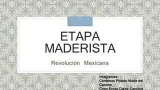 ETAPA 
MADERISTA 
Revolución Mexicana 
Integrantes: 
Cárdenas Pineda María del 
Carmen 
Chan Erosa Diana Carolina 
 