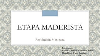 ETAPA MADERISTA 
Revolución Mexicana 
Integrantes: 
Cárdenas Pineda María del Carmen 
Chan Erosa Diana Carolina 
3°A 
 