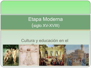 Etapa Moderna
    (siglo XV-XVIII)

Cultura y educación en el
     Renacimiento.
 