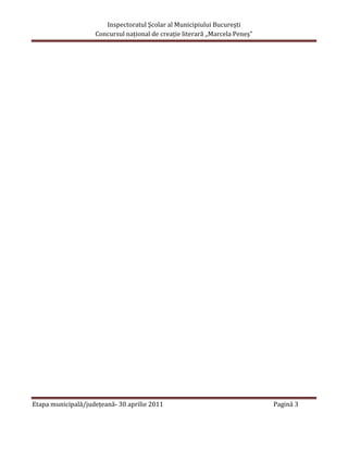 Inspectoratul Şcolar al Municipiului Bucureşti
                    Concursul naţional de creaţie literară ,,Marcela Peneş”




Etapa municipală/judeţeană- 30 aprilie 2011                                   Pagină 3
 