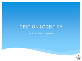 GESTION LOGISTICA
Pablo A. Chisaba Quintero
 