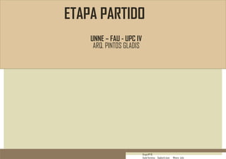 ETAPA PARTIDO
UNNE – FAU - UPC IV
ARQ. PINTOS GLADIS

Grupo Nº 10
Ayala Verónica Gagliardi José

Mitoire Julio

 