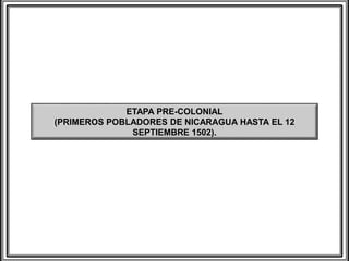 ETAPA PRE-COLONIAL
(PRIMEROS POBLADORES DE NICARAGUA HASTA EL 12
SEPTIEMBRE 1502).
 
