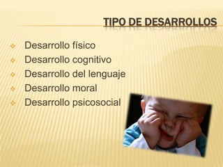 TIPO DE DESARROLLOS

   Desarrollo físico
   Desarrollo cognitivo
   Desarrollo del lenguaje
   Desarrollo moral
   Desarrollo psicosocial
 