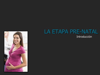 LA ETAPA PRE-NATAL
          Introducción
 