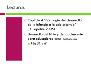 Lecturas




Capitulo 4 “Psicología del Desarrollo:
de la infancia a la adolescencia”
(D. Papalia, 2005)
Desarrollo del Niño y del adolescente
para educadores (2000)– Judith Meecea
 Pág

51 a 61

 