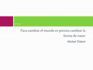 …
Para cambiar el mundo es preciso cambiar la
forma de nacer
Michel Odent

 