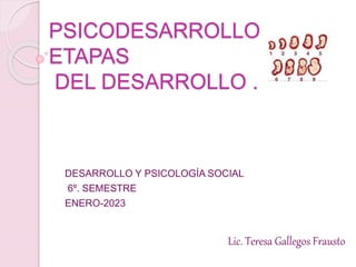 PSICODESARROLLO.
ETAPAS
DEL DESARROLLO .
DESARROLLO Y PSICOLOGÍA SOCIAL
6º. SEMESTRE
ENERO-2023
Lic. Teresa Gallegos Frausto
 