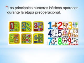 *Los principales números básicos aparecen
durante la etapa preoperacional.
 