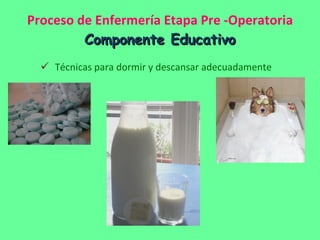Proceso de Enfermería Etapa Pre -Operatoria Componente Educativo Técnicas para dormir y descansar adecuadamente 