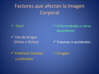 Factores que afectan la Imagen Corporal Edad Uso de drogas (lícitas o ilícitas) Creencias Sociales  y culturales Enfermedades u otros desordenes Traumas o accidentes Cirugías 
