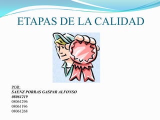 ETAPAS DE LA CALIDAD




POR:
SAENZ PORRAS GASPAR ALFONSO
08061219
08061296
08061196
08061268
 
