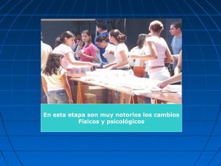 En esta etapa son muy notorios los cambios
           Físicos y psicológicos
 