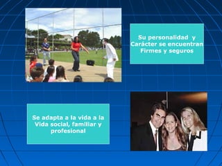 Su personalidad y
                           Carácter se encuentran
                              Firmes y seguros




Se adapta a la vida a la
 Vida social, familiar y
      profesional
 