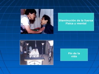 Disminución de la fuerza
Física y mental
Fin de la
vida
 