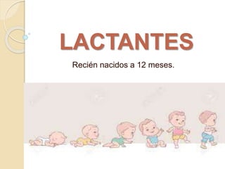 LACTANTES
Recién nacidos a 12 meses.
 