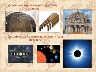 Construyen usando el arco, la bóveda y la cúpula. Descubren varios planetas, eclipses y fases de la luna 