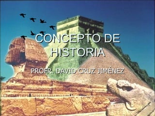 CONCEPTO DE HISTORIA PROFR. DAVID CRUZ JIMÉNEZ 