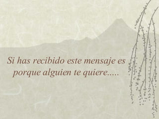 Si has recibido este mensaje es porque alguien te quiere..... 