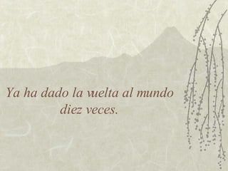 Ya ha dado la vuelta al mundo diez veces. 