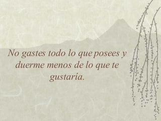 No gastes todo lo que posees y duerme menos de lo que te gustaría. 