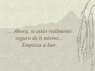 ... Ahora, si estás realmente seguro de ti mismo...  Empieza a leer. 