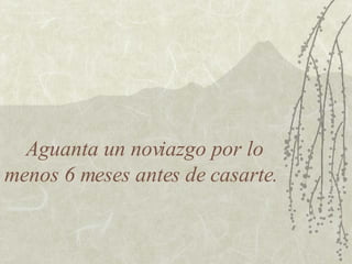 Aguanta un noviazgo por lo menos 6 meses antes de casarte.  
