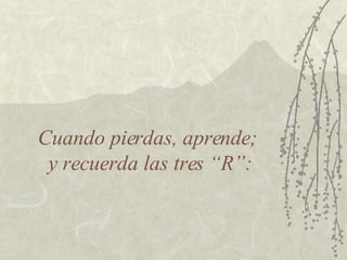 Cuando pierdas, aprende;  y recuerda las tres “R”: 