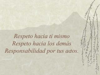 Respeto hacia ti mismo Respeto hacia los demás Responsabilidad por tus actos. 