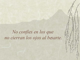 No confíes en los que  no cierran los ojos al besarte. 