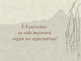 5-9 personas:  tu vida mejorará  según tus expectativas! 