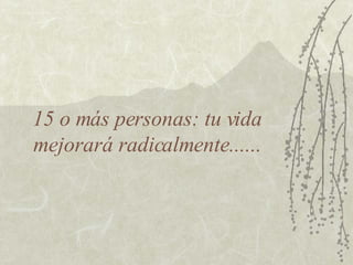15 o más personas: tu vida mejorará radicalmente...... 