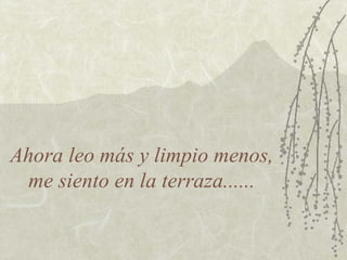 Ahora leo más y limpio menos, me siento en la terraza...... 