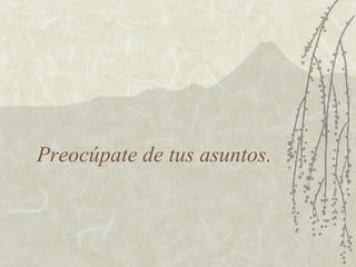 Preocúpate de tus asuntos. 