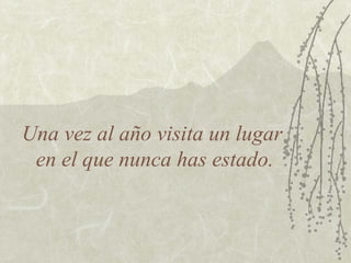 Una vez al año visita un lugar  en el que nunca has estado. 