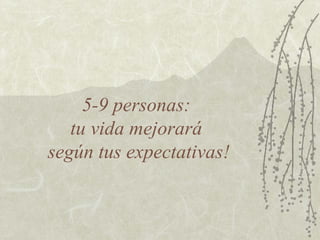 5-9 personas:  tu vida mejorará  según tus expectativas! 