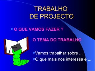 TRABALHO  DE PROJECTO O QUE VAMOS FAZER ?  Vamos trabalhar sobre ... O que mais nos interessa é ... O TEMA DO TRABALHO 
