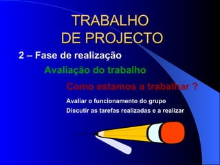 TRABALHO  DE PROJECTO 2 – Fase de realização Avaliação do trabalho Como estamos a trabalhar ? Avaliar o funcionamento do grupo Discutir as tarefas realizadas e a realizar 