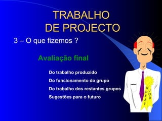 TRABALHO  DE PROJECTO 3 – O que fizemos ? Avaliação final Do trabalho produzido Do funcionamento do grupo Do trabalho dos restantes grupos Sugestões para o futuro 