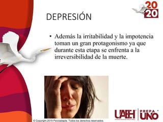 DEPRESIÓN
• Además la irritabilidad y la impotencia
toman un gran protagonismo ya que
durante esta etapa se enfrenta a la
irreversibilidad de la muerte.
© Copyright 2019 Psicoadapta. Todos los derechos reservados.
 