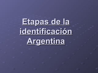 Etapas de la identificación Argentina 