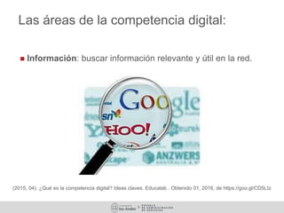 Las áreas de la competencia digital:
 Información: buscar información relevante y útil en la red.
(2015, 04). ¿Qué es la ...