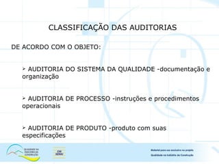 DE ACORDO COM O OBJETO:
 AUDITORIA DO SISTEMA DA QUALIDADE -documentação e
organização
 AUDITORIA DE PROCESSO -instruções e procedimentos
operacionais
 AUDITORIA DE PRODUTO -produto com suas
especificações
CLASSIFICAÇÃO DAS AUDITORIAS
 