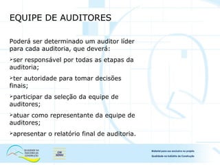 EQUIPE DE AUDITORES
Poderá ser determinado um auditor líder
para cada auditoria, que deverá:
ser responsável por todas as etapas da
auditoria;
ter autoridade para tomar decisões
finais;
participar da seleção da equipe de
auditores;
atuar como representante da equipe de
auditores;
apresentar o relatório final de auditoria.
 