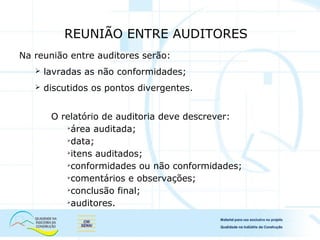 Na reunião entre auditores serão:
 lavradas as não conformidades;
 discutidos os pontos divergentes.
O relatório de auditoria deve descrever:

área auditada;

data;

itens auditados;

conformidades ou não conformidades;

comentários e observações;

conclusão final;

auditores.
REUNIÃO ENTRE AUDITORES
 