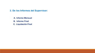 3. De los Informes del Supervisor:
A. Informe Mensual
B. Informe Final
C. Liquidación Final
 