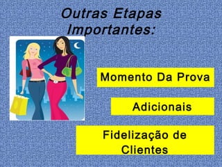Outras Etapas
 Importantes:


     Momento Da Prova

         Adicionais

     Fidelização de
        Clientes
 
