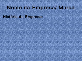 Nome da Empresa/ Marca
História da Empresa:
 