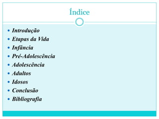 ÍndiceIntroduçãoEtapas da VidaInfânciaPré-AdolescênciaAdolescênciaAdultosIdososConclusãoBibliografia